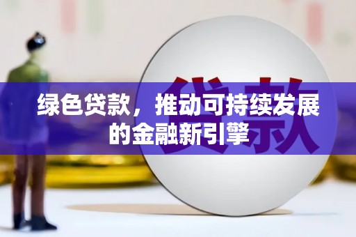 岳阳绿色贷款，推动可持续发展的金融新引擎