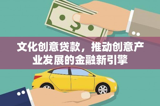 岳阳文化创意贷款，推动创意产业发展的金融新引擎