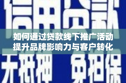 岳阳如何通过贷款线下推广活动提升品牌影响力与客户转化率
