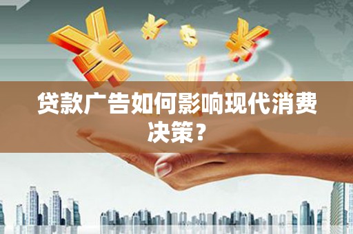 岳阳贷款广告如何影响现代消费决策？