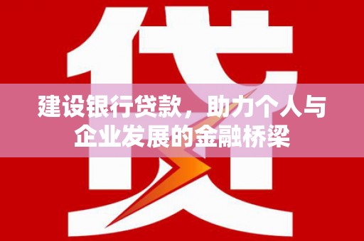 岳阳建设银行贷款，助力个人与企业发展的金融桥梁