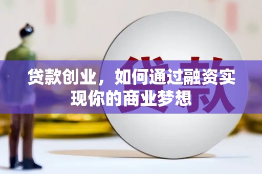 岳阳贷款创业，如何通过融资实现你的商业梦想