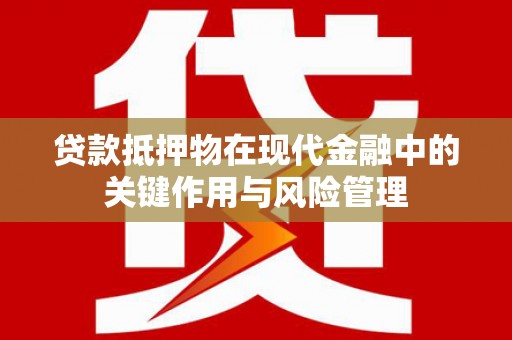 岳阳贷款抵押物在现代金融中的关键作用与风险管理