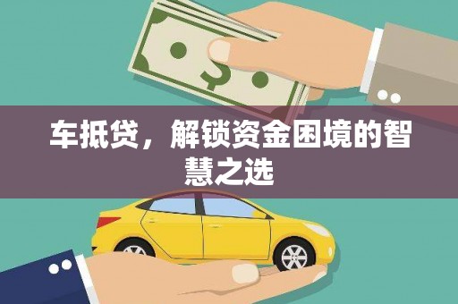 岳阳车抵贷，解锁资金困境的智慧之选