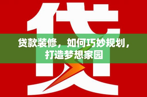 岳阳贷款装修，如何巧妙规划，打造梦想家园