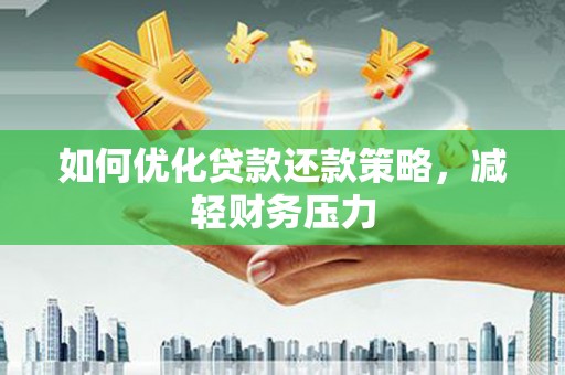 岳阳如何优化贷款还款策略，减轻财务压力