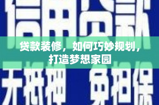 岳阳贷款装修，如何巧妙规划，打造梦想家园