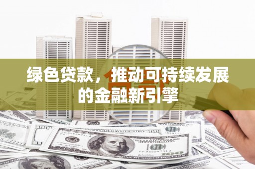 岳阳绿色贷款，推动可持续发展的金融新引擎