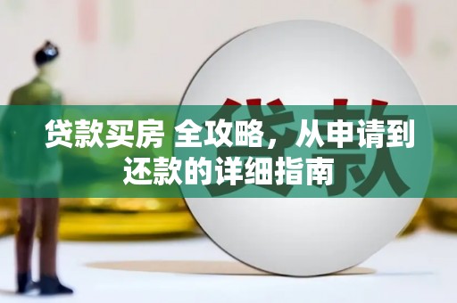 岳阳贷款买房 全攻略，从申请到还款的详细指南