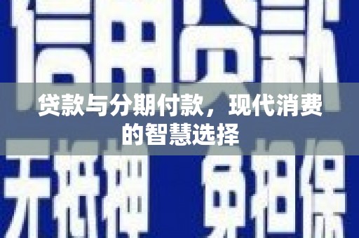 岳阳贷款与分期付款，现代消费的智慧选择