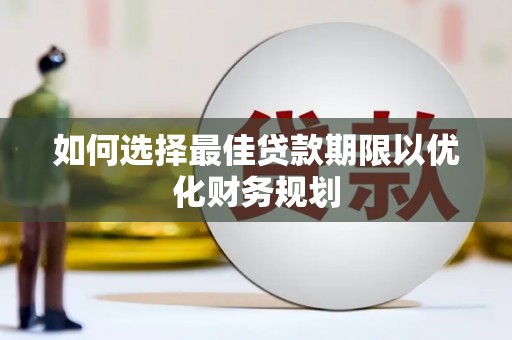 岳阳如何选择最佳贷款期限以优化财务规划