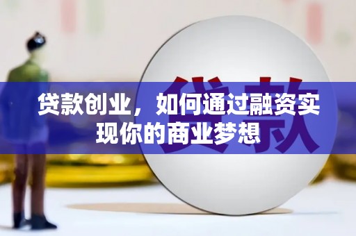岳阳贷款创业，如何通过融资实现你的商业梦想