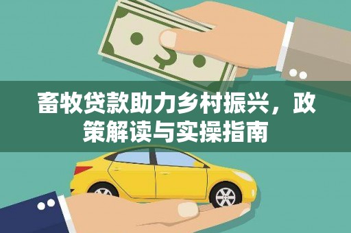 岳阳畜牧贷款助力乡村振兴，政策解读与实操指南