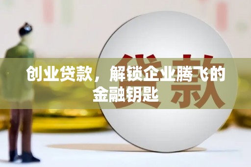 岳阳创业贷款，解锁企业腾飞的金融钥匙